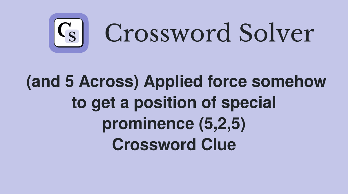 (and 5 Across) Applied force somehow to get a position of special prominence (5,2,5) Crossword Clue