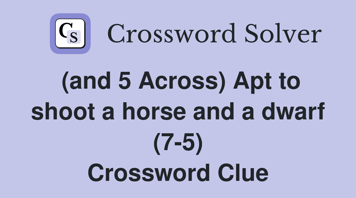(and 5 Across) Apt to shoot a horse and a dwarf (7-5) Crossword Clue