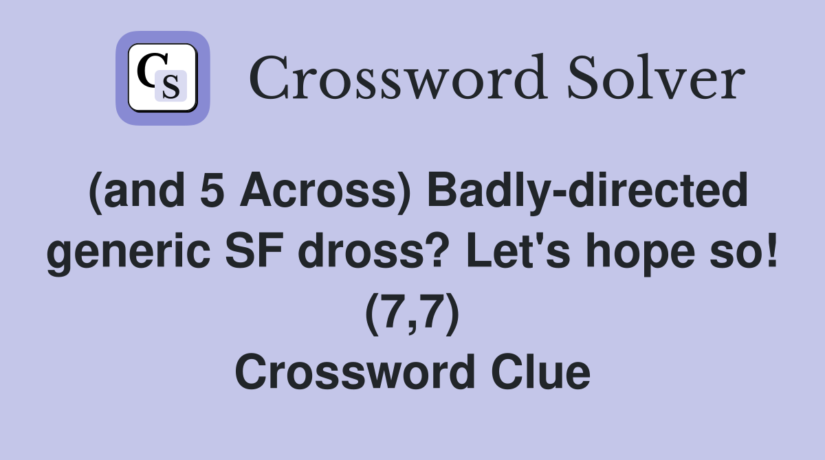 (and 5 Across) Badly-directed generic SF dross? Let's hope so! (7,7) Crossword Clue