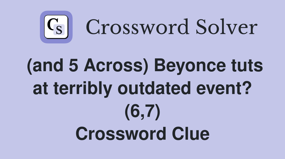 (and 5 Across) Beyonce tuts at terribly outdated event? (6,7) Crossword Clue