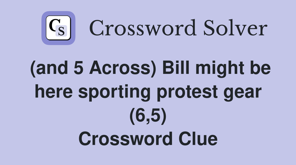 (and 5 Across) Bill might be here sporting protest gear (6,5) Crossword Clue