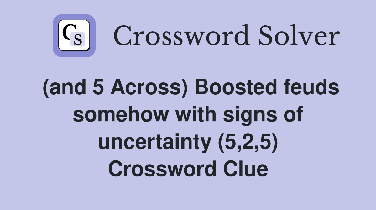 (and 5 Across) Boosted feuds somehow with signs of uncertainty (5,2,5) Crossword Clue