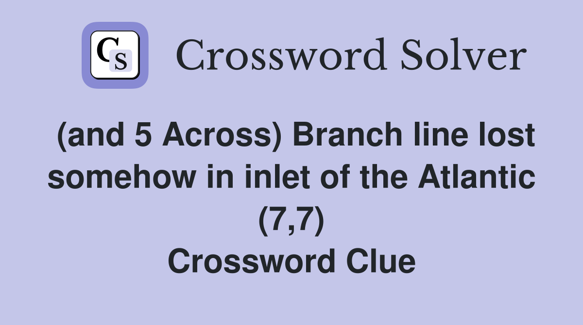 (and 5 Across) Branch line lost somehow in inlet of the Atlantic (7,7) Crossword Clue