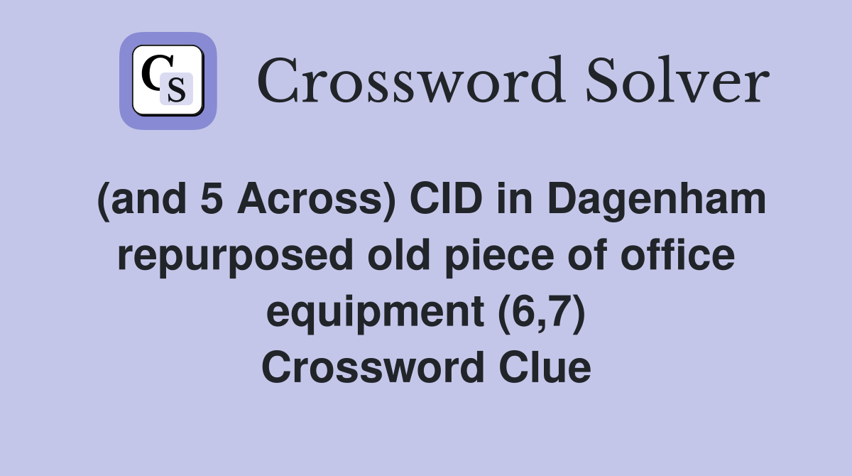 (and 5 Across) CID in Dagenham repurposed old piece of office equipment (6,7) Crossword Clue