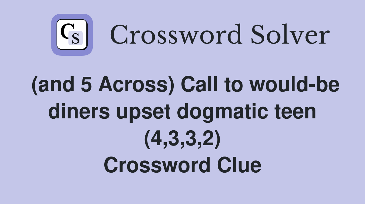 (and 5 Across) Call to would-be diners upset dogmatic teen (4,3,3,2) Crossword Clue