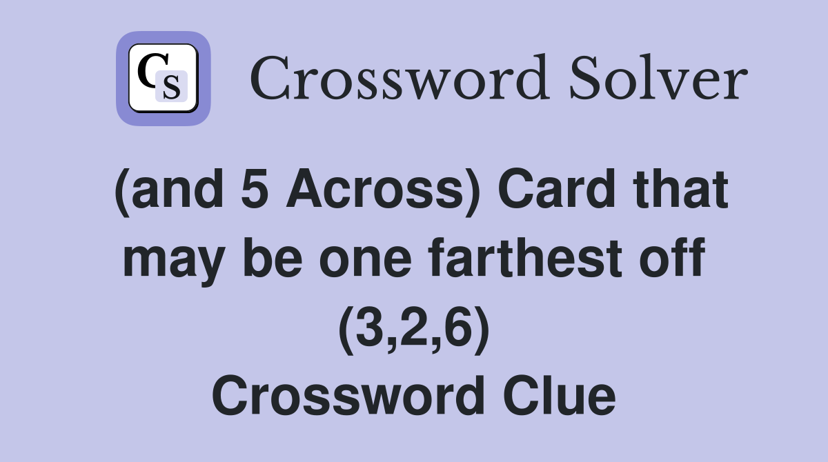 (and 5 Across) Card that may be one farthest off (3,2,6) Crossword Clue