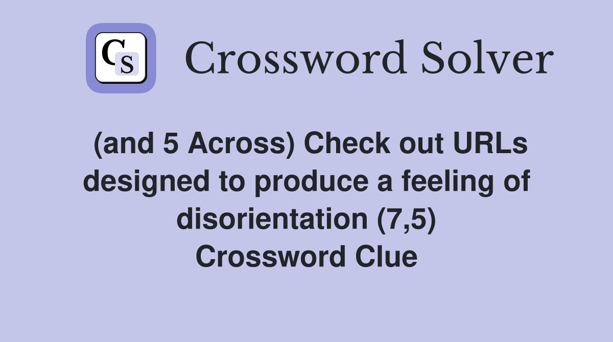 (and 5 Across) Check out URLs designed to produce a feeling of disorientation (7,5) Crossword Clue