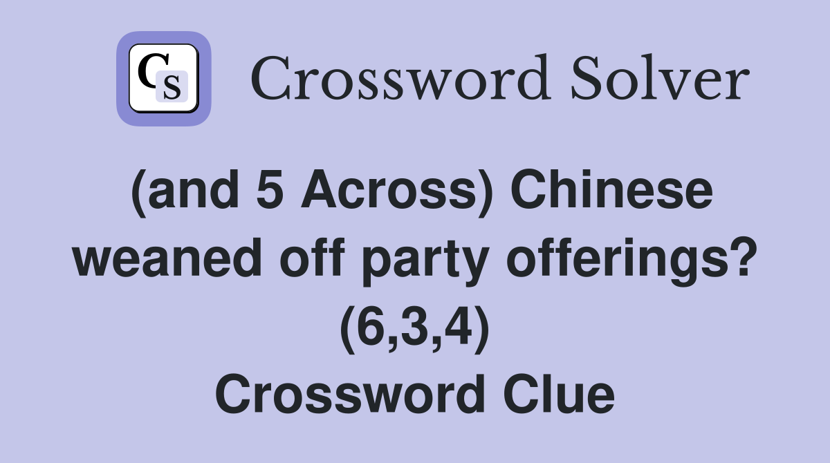 (and 5 Across) Chinese weaned off party offerings? (6,3,4) Crossword Clue