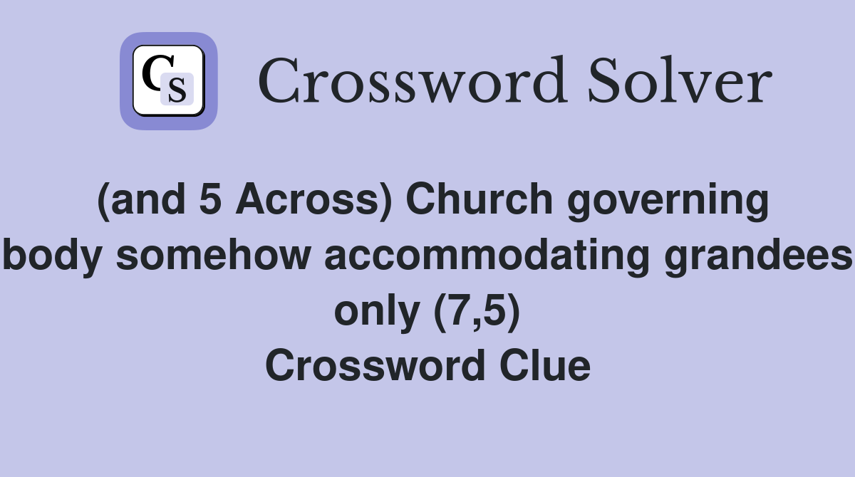 (and 5 Across) Church governing body somehow accommodating grandees only (7,5) Crossword Clue