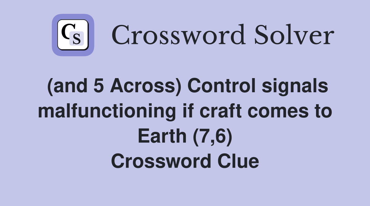(and 5 Across) Control signals malfunctioning if craft comes to Earth (7,6) Crossword Clue