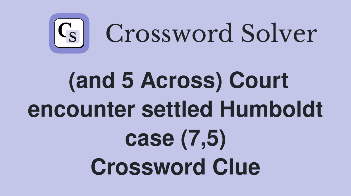 (and 5 Across) Court encounter settled Humboldt case (7,5) Crossword Clue
