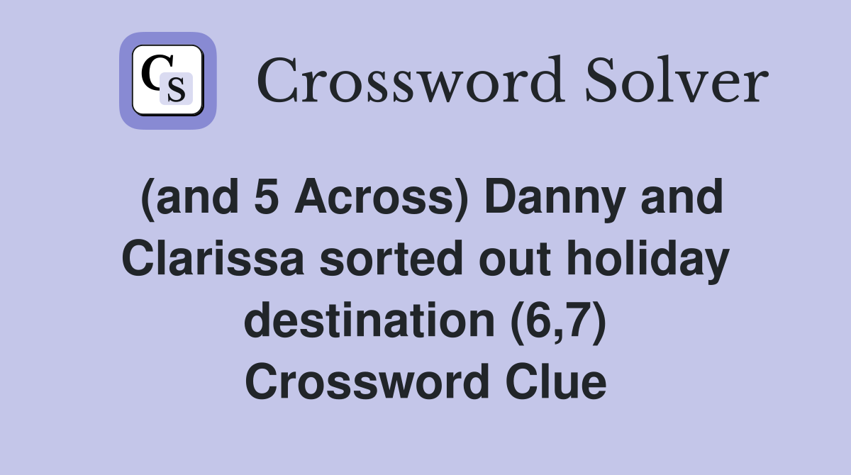 (and 5 Across) Danny and Clarissa sorted out holiday destination (6,7) Crossword Clue