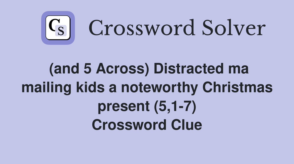 (and 5 Across) Distracted ma mailing kids a noteworthy Christmas present (5,1-7) Crossword Clue
