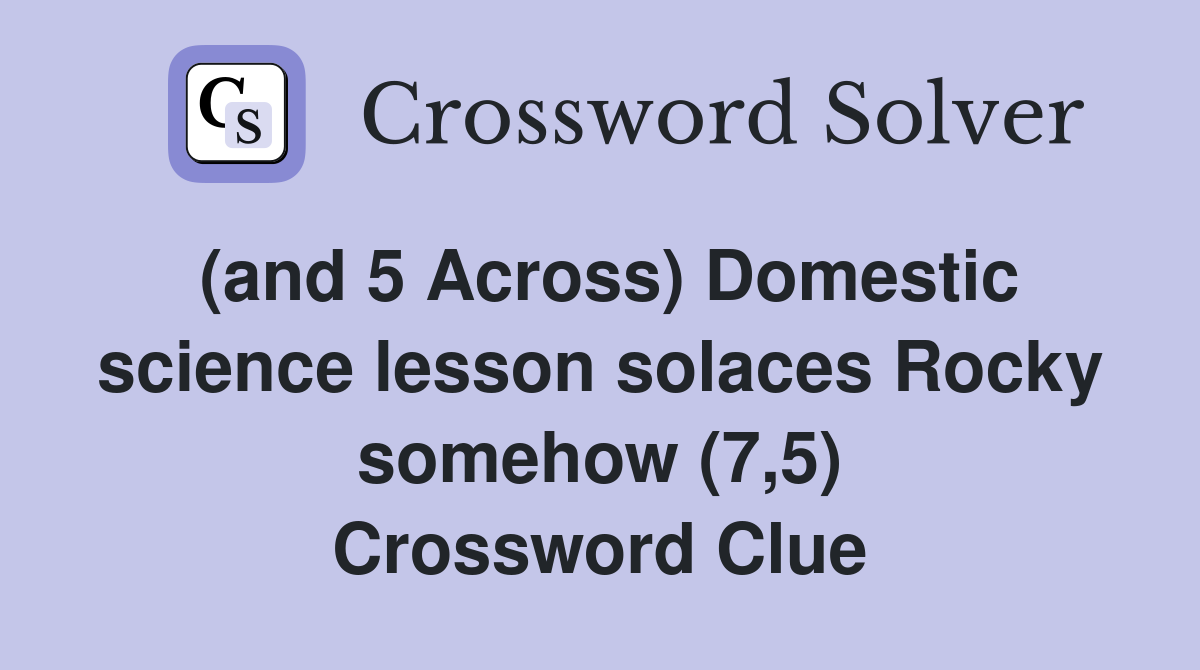 (and 5 Across) Domestic science lesson solaces Rocky somehow (7,5) Crossword Clue