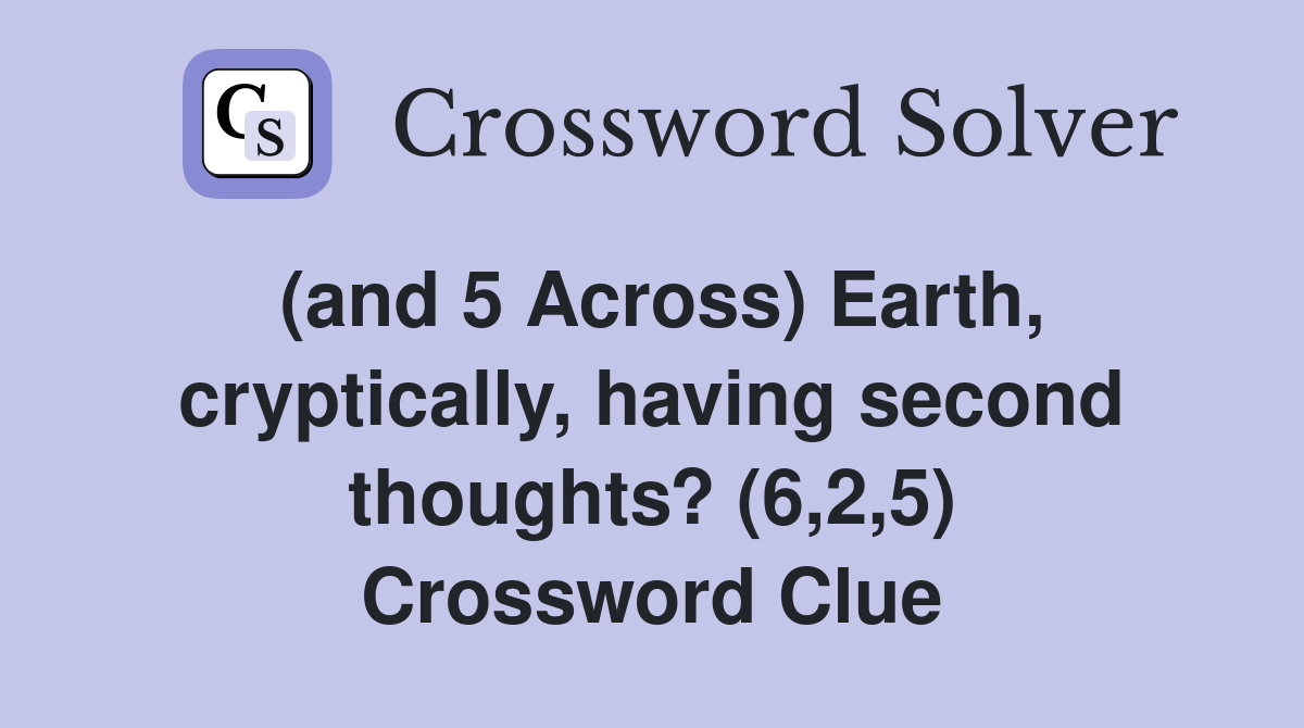 (and 5 Across) Earth, cryptically, having second thoughts? (6,2,5) Crossword Clue