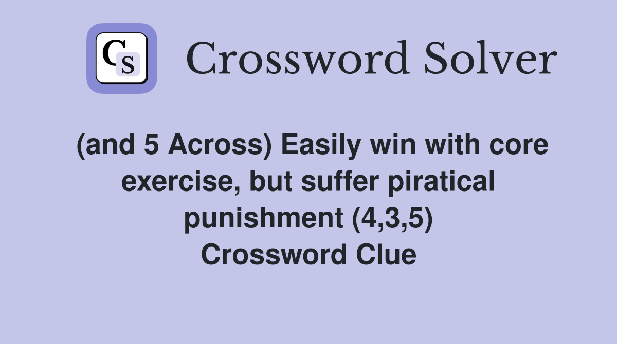 (and 5 Across) Easily win with core exercise, but suffer piratical punishment (4,3,5) Crossword Clue