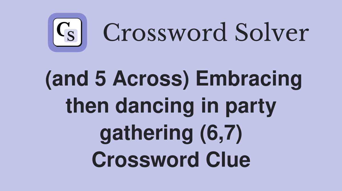 (and 5 Across) Embracing then dancing in party gathering (6,7) Crossword Clue