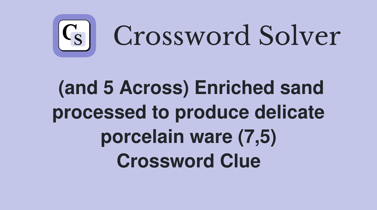 (and 5 Across) Enriched sand processed to produce delicate porcelain ware (7,5) Crossword Clue