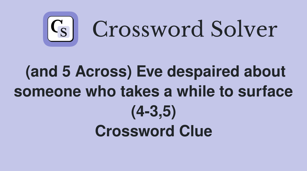 (and 5 Across) Eve despaired about someone who takes a while to surface (4-3,5) Crossword Clue
