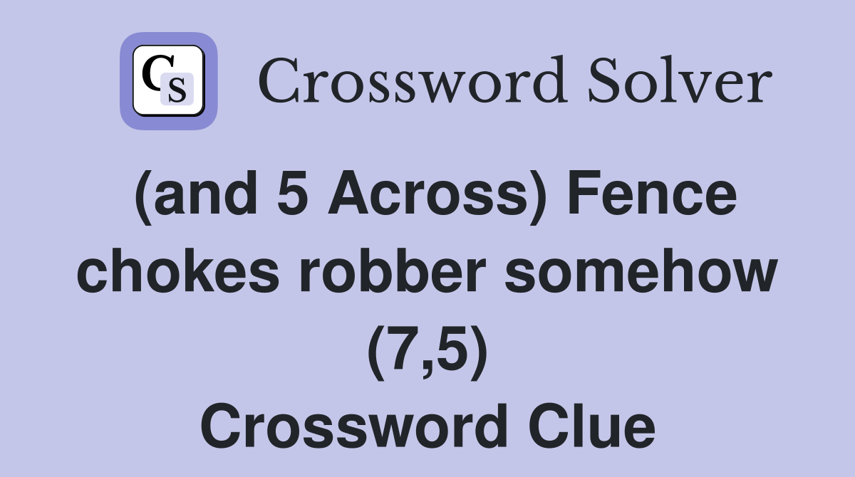 (and 5 Across) Fence chokes robber somehow (7,5) Crossword Clue