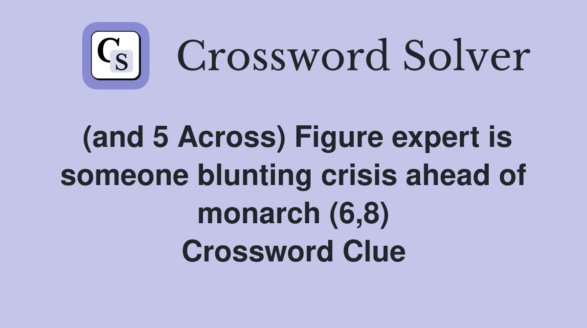 (and 5 Across) Figure expert is someone blunting crisis ahead of monarch (6,8) Crossword Clue