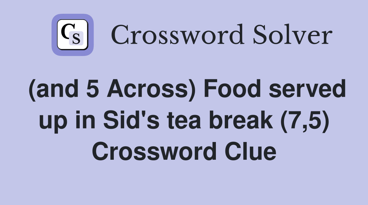 (and 5 Across) Food served up in Sid's tea break (7,5) Crossword Clue