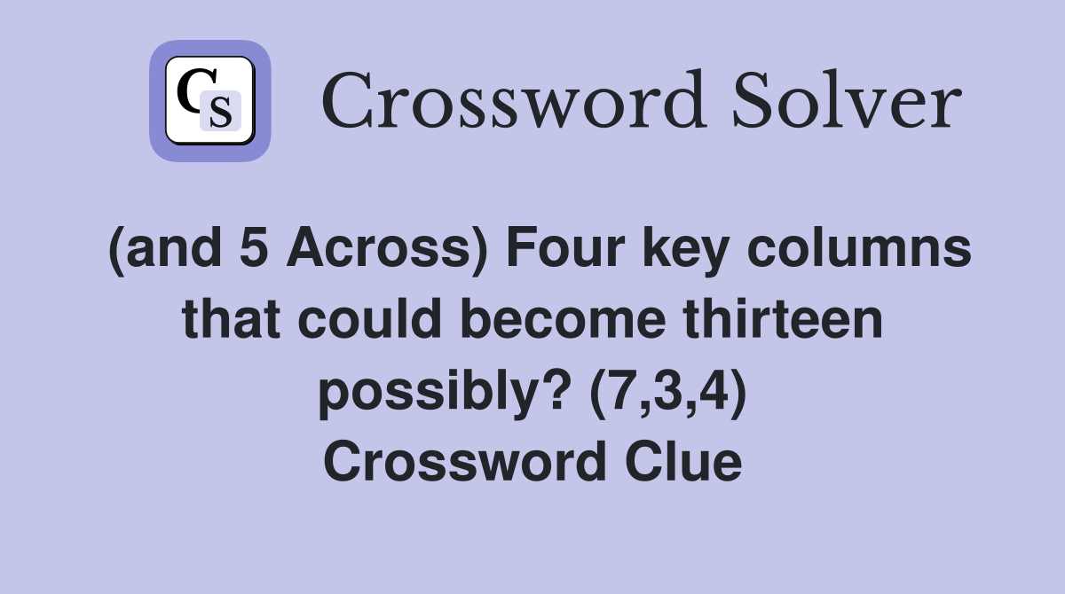 (and 5 Across) Four key columns that could become thirteen possibly? (7,3,4) Crossword Clue