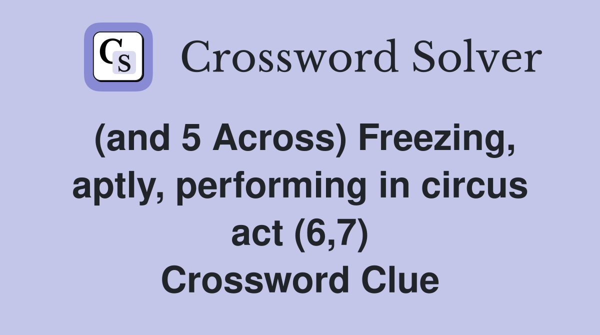(and 5 Across) Freezing, aptly, performing in circus act (6,7) Crossword Clue