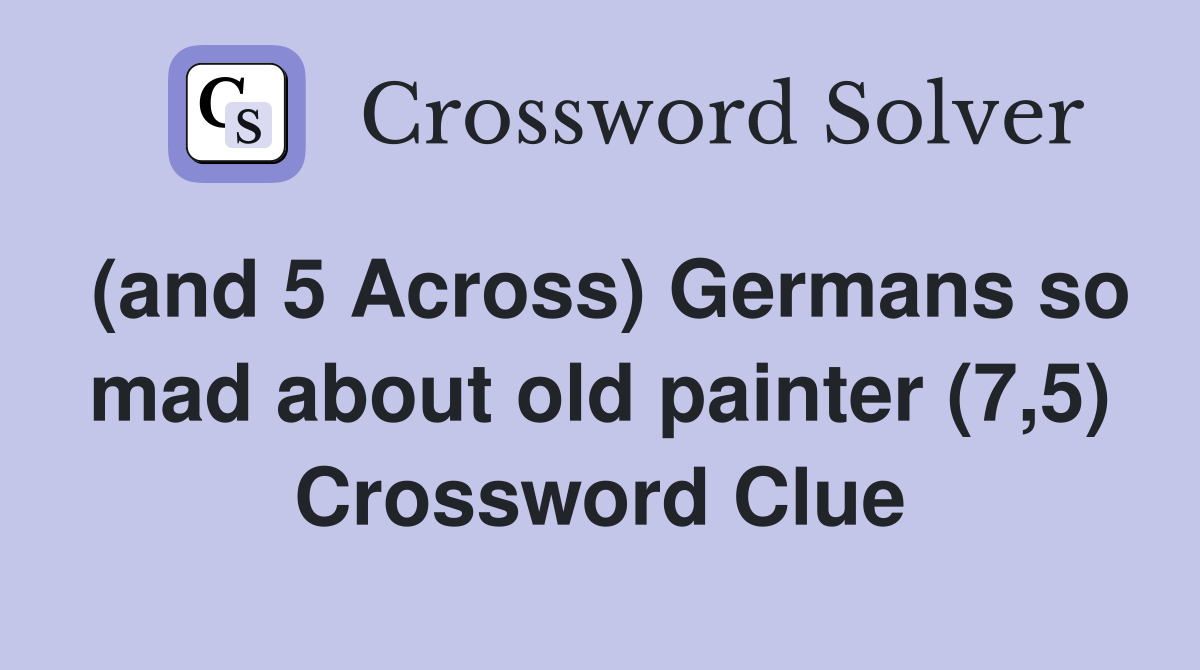 (and 5 Across) Germans so mad about old painter (7,5) Crossword Clue