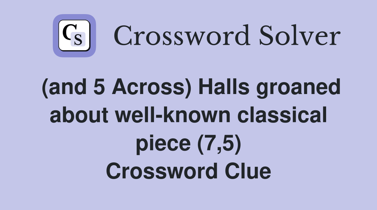 (and 5 Across) Halls groaned about well-known classical piece (7,5) Crossword Clue