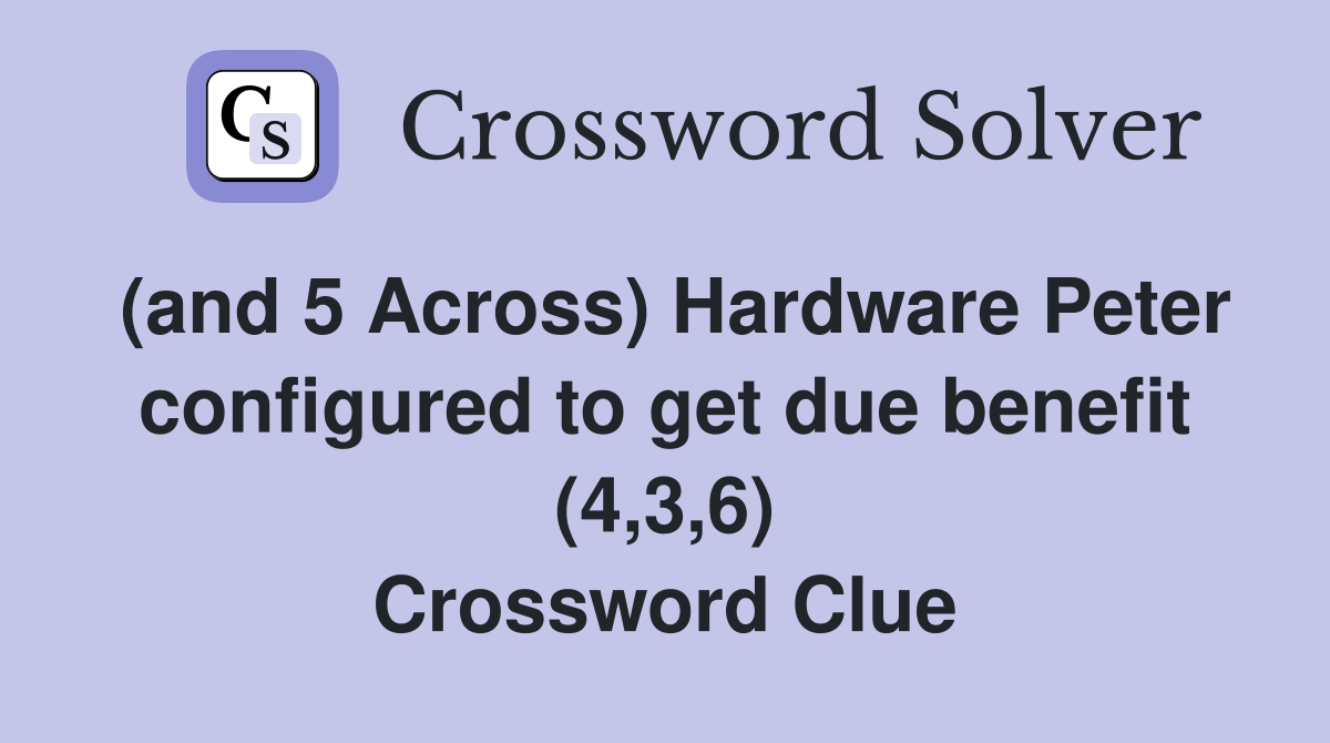 (and 5 Across) Hardware Peter configured to get due benefit (4,3,6) Crossword Clue