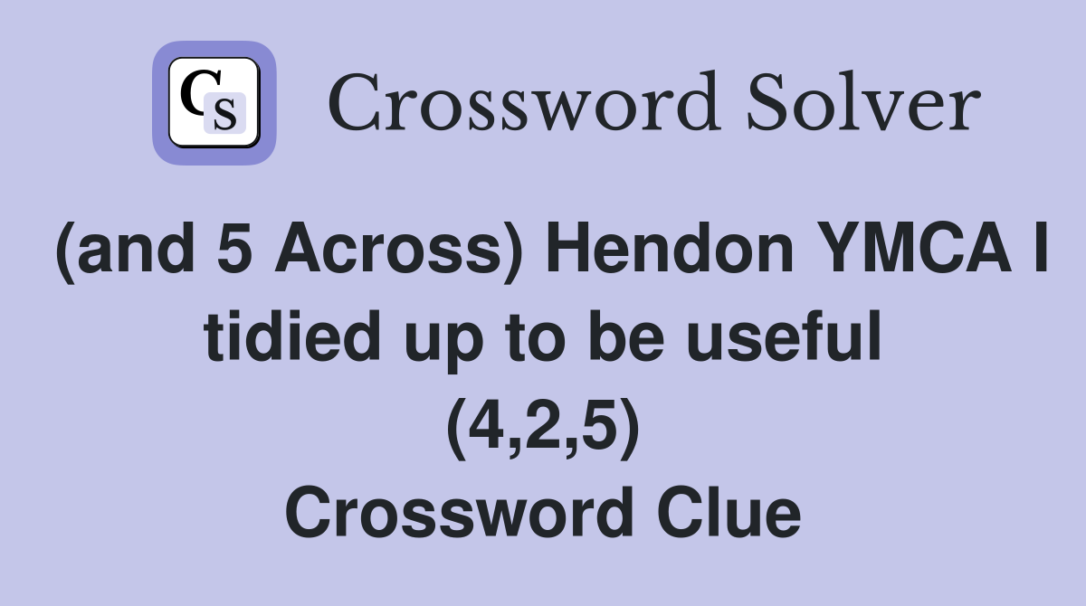 (and 5 Across) Hendon YMCA I tidied up to be useful (4,2,5) Crossword Clue