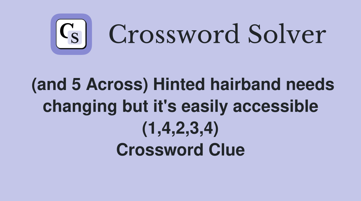 (and 5 Across) Hinted hairband needs changing but it's easily accessible (1,4,2,3,4) Crossword Clue