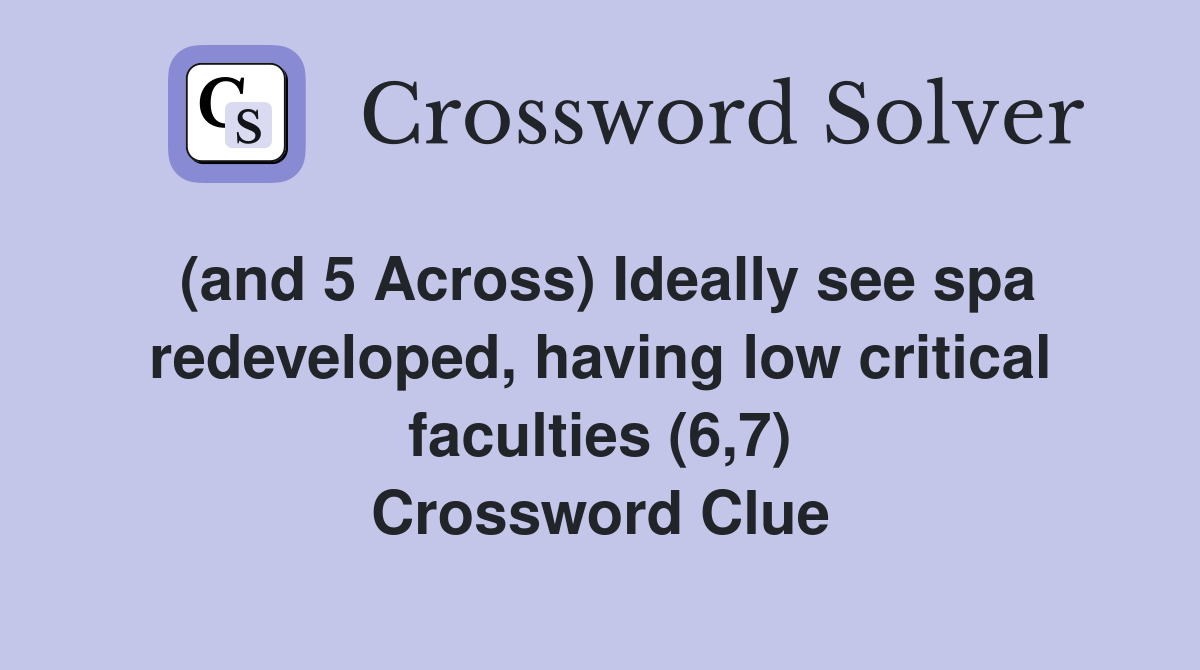 (and 5 Across) Ideally see spa redeveloped, having low critical faculties (6,7) Crossword Clue