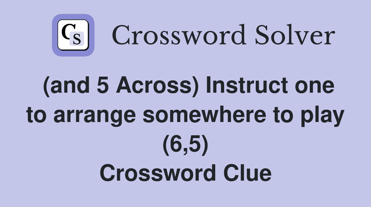 (and 5 Across) Instruct one to arrange somewhere to play (6,5) Crossword Clue