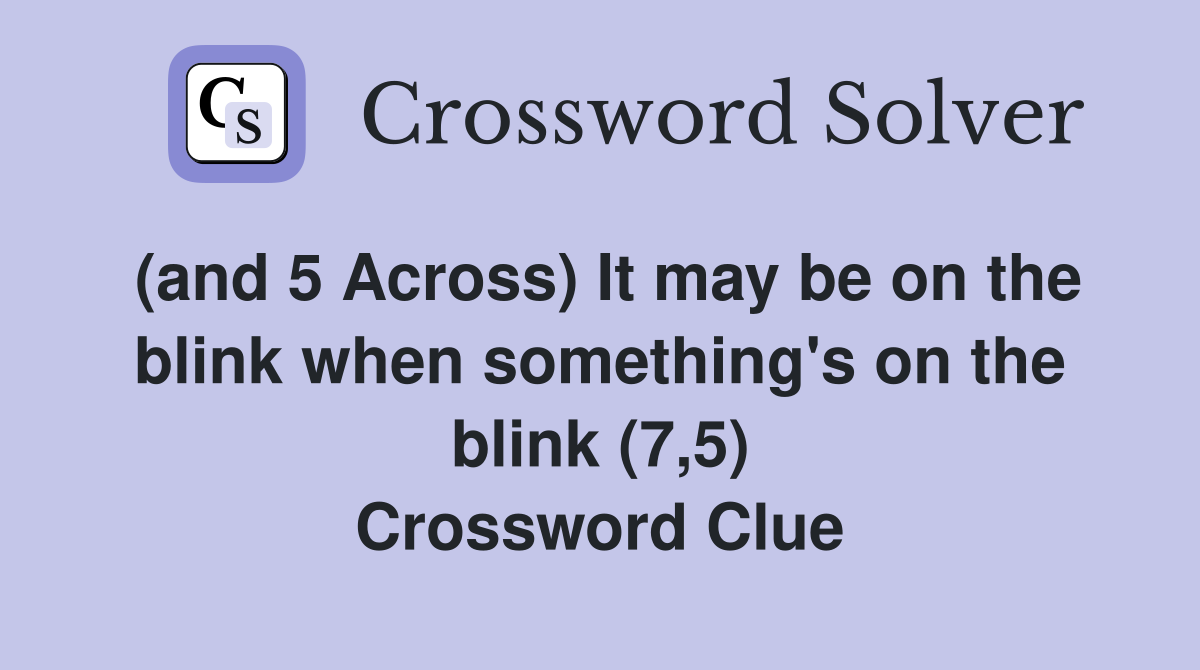 (and 5 Across) It may be on the blink when something's on the blink (7,5) Crossword Clue
