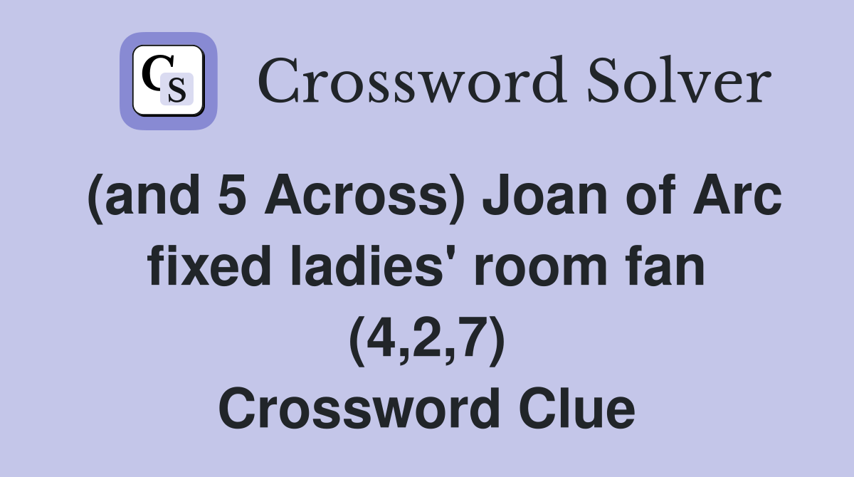 (and 5 Across) Joan of Arc fixed ladies' room fan (4,2,7) Crossword Clue