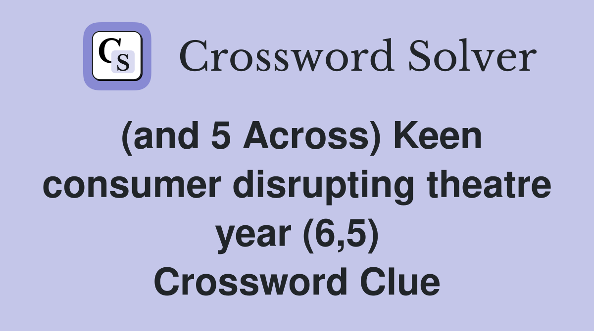 (and 5 Across) Keen consumer disrupting theatre year (6,5) Crossword Clue