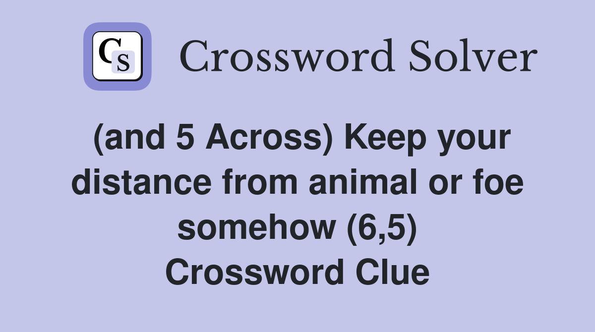 (and 5 Across) Keep your distance from animal or foe somehow (6,5) Crossword Clue