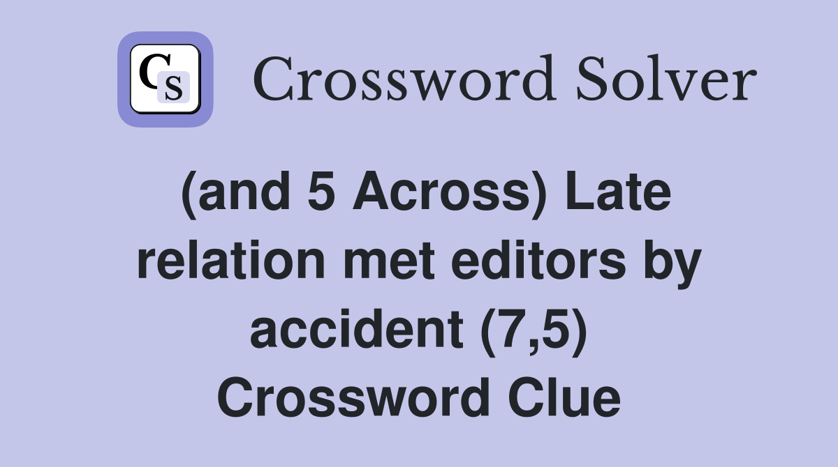 (and 5 Across) Late relation met editors by accident (7,5) Crossword Clue