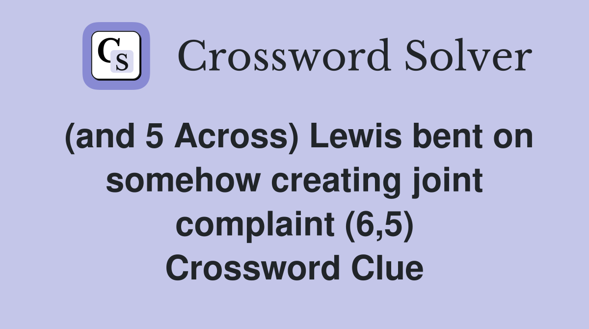 (and 5 Across) Lewis bent on somehow creating joint complaint (6,5) Crossword Clue