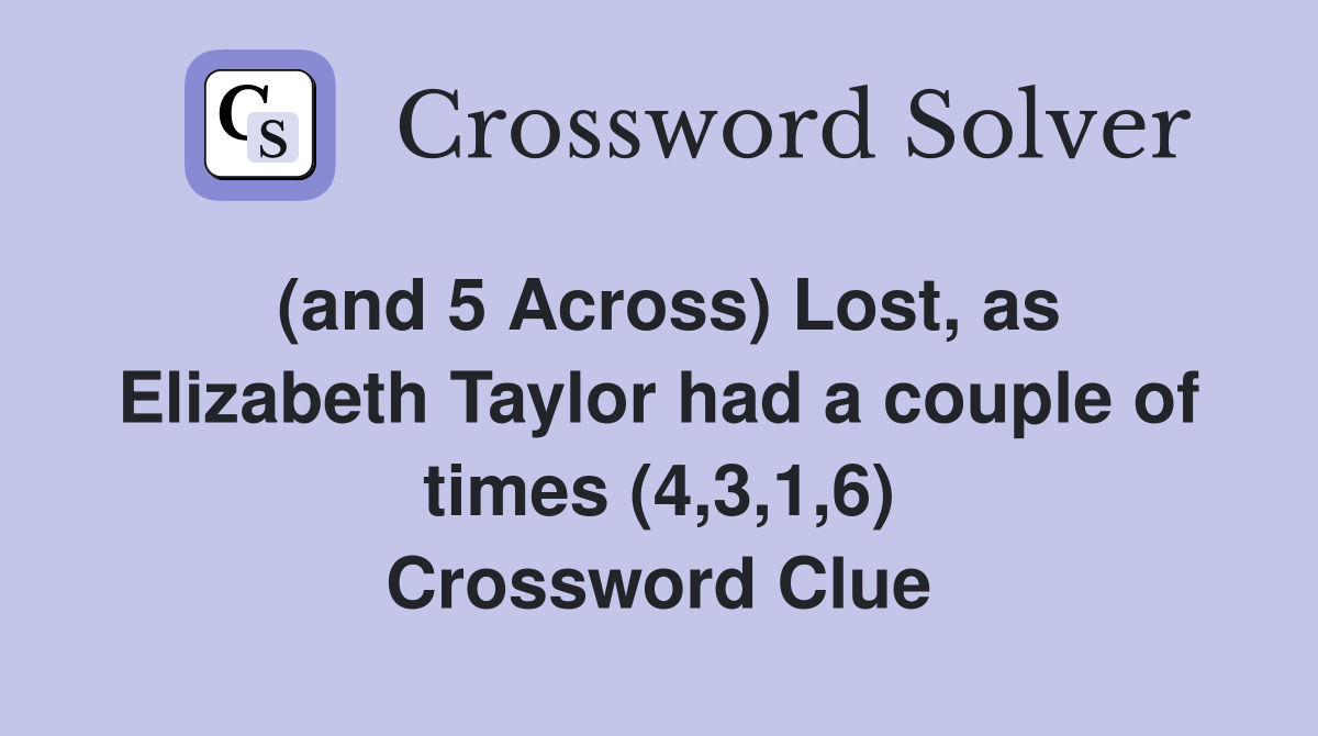 (and 5 Across) Lost as Elizabeth Taylor had a couple of times (4 3 1 6