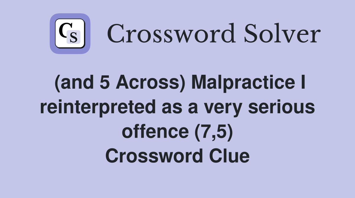 (and 5 Across) Malpractice I reinterpreted as a very serious offence (7,5) Crossword Clue