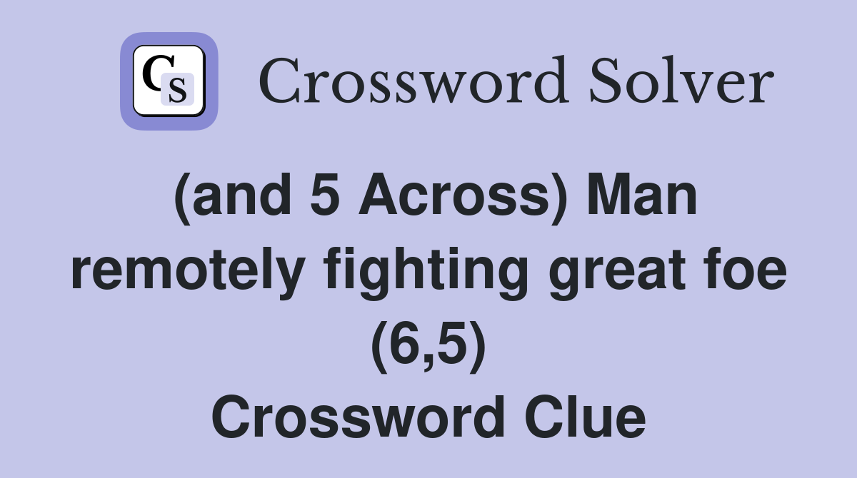 (and 5 Across) Man remotely fighting great foe (6,5) Crossword Clue