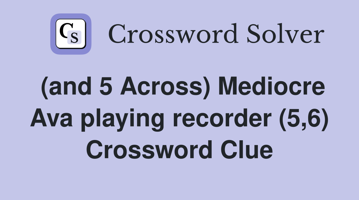 (and 5 Across) Mediocre Ava playing recorder (5,6) Crossword Clue