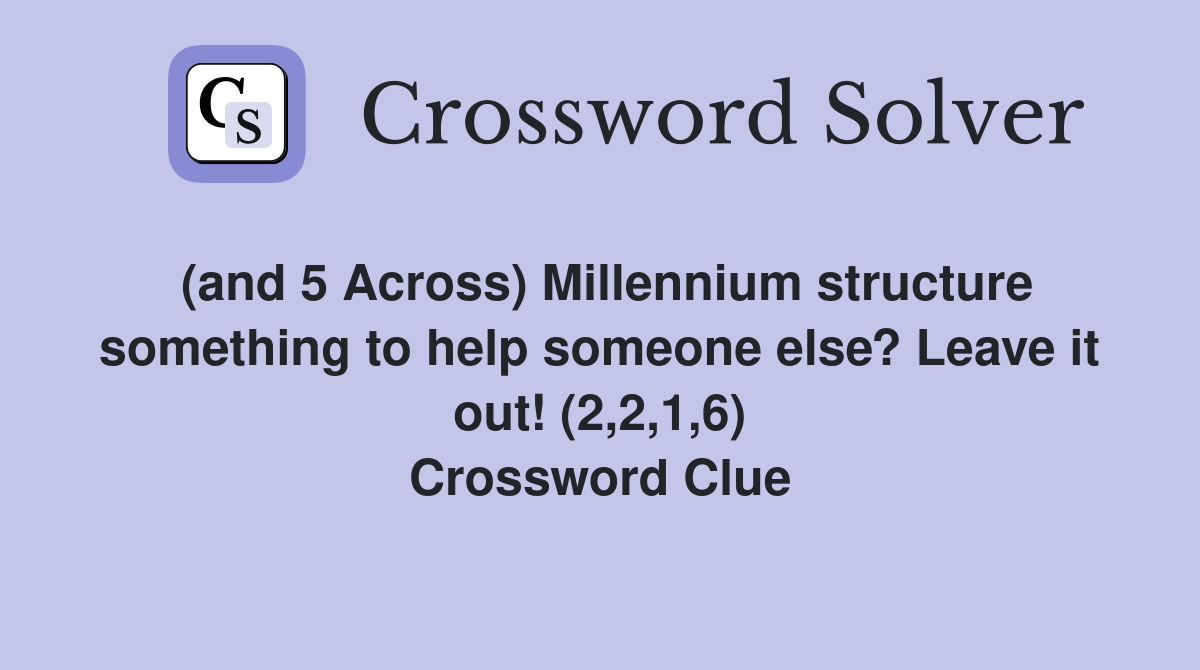 (and 5 Across) Millennium structure something to help someone else? Leave it out! (2,2,1,6) Crossword Clue