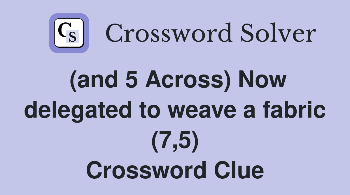 (and 5 Across) Now delegated to weave a fabric (7,5) Crossword Clue