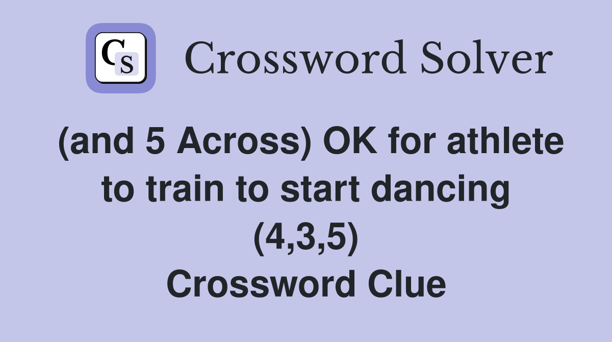 (and 5 Across) OK for athlete to train to start dancing (4,3,5) Crossword Clue