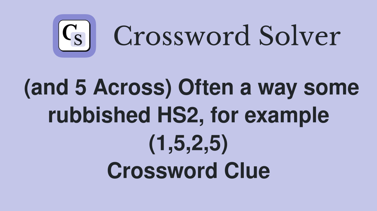 (and 5 Across) Often a way some rubbished HS2, for example (1,5,2,5) Crossword Clue