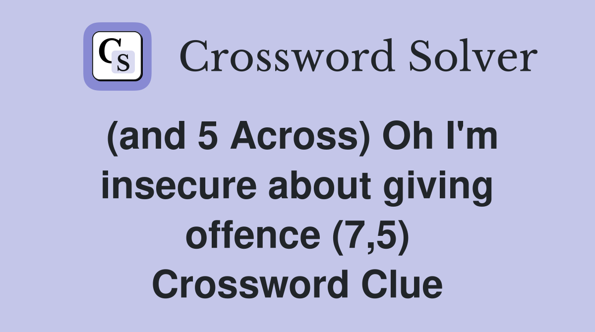 (and 5 Across) Oh I'm insecure about giving offence (7,5) Crossword Clue